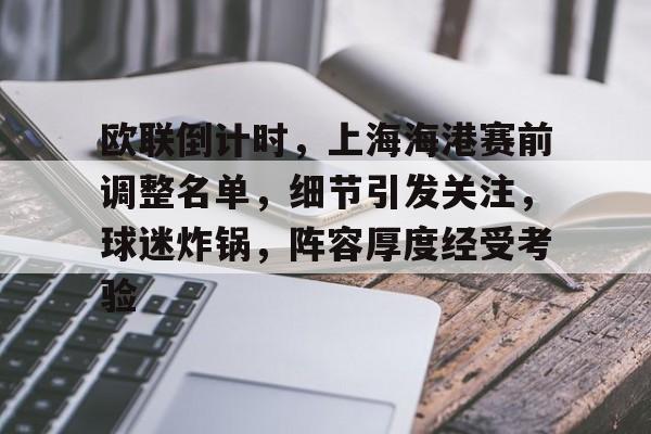 ewc联盟平台 -欧联倒计时，上海海港赛前调整名单，细节引发关注，球迷炸锅，阵容厚度经受考验的简单介绍