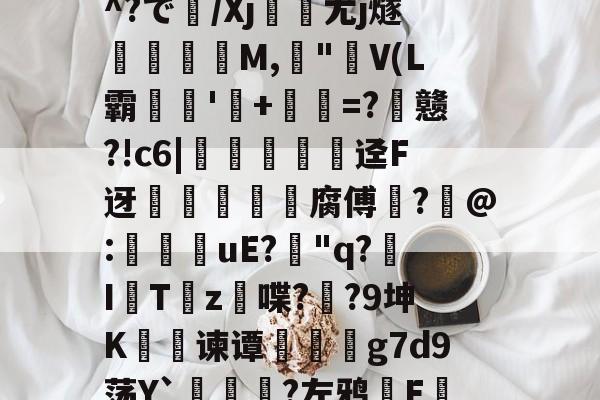 包含Ｉs漗k?t??下裊??F/?廦圼w娣?C４xAk?谯.椦5`?﹗?YrG?u?犄^?で/Xj観尤j燧鎕熛撍淔M,