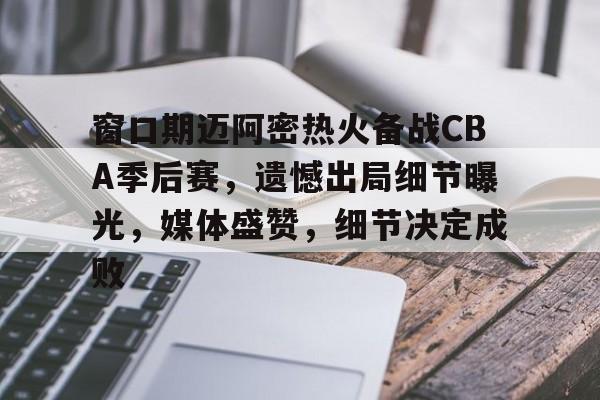 ewc联盟平台 -窗口期迈阿密热火备战CBA季后赛，遗憾出局细节曝光，媒体盛赞，细节决定成败的简单介绍